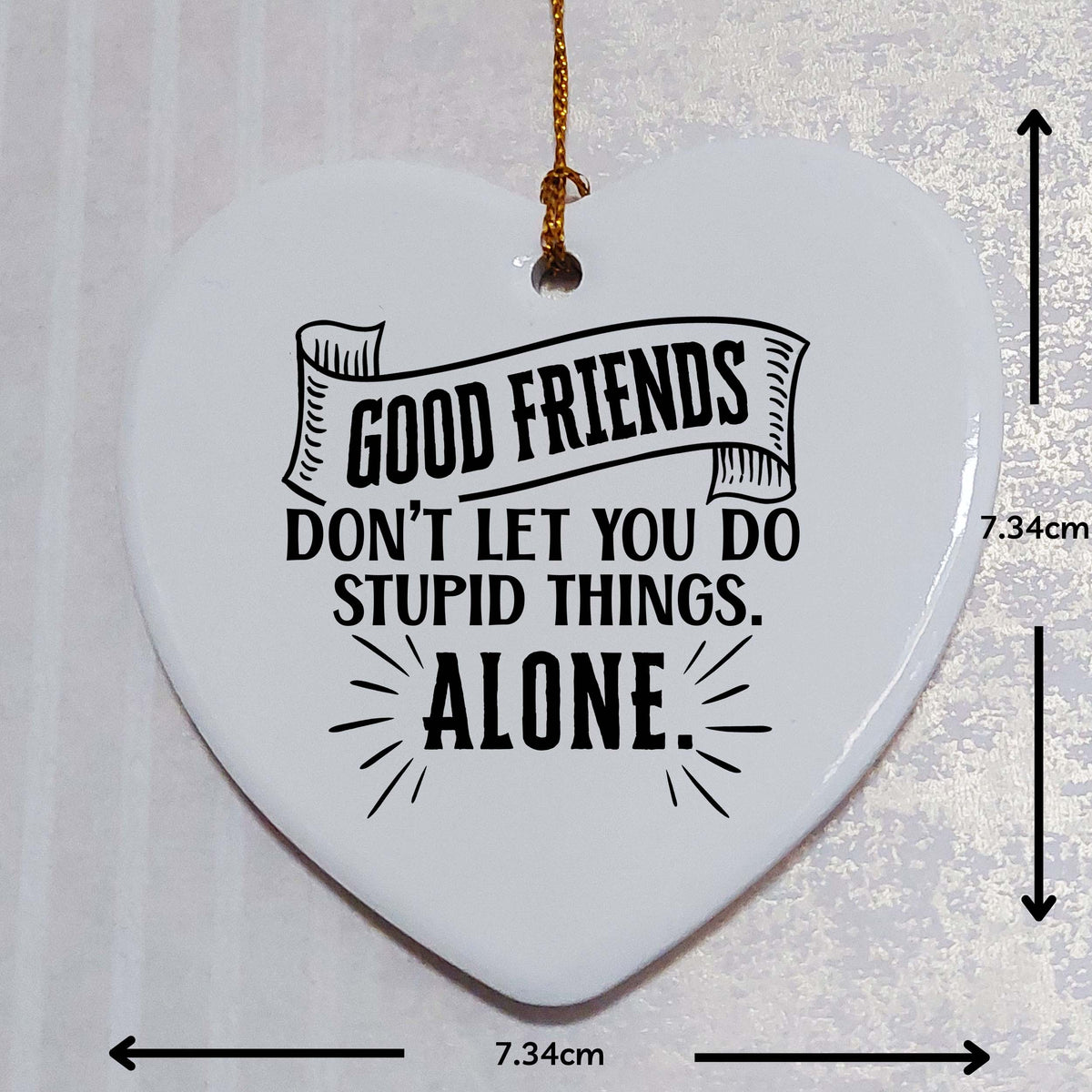 Good Friends Don't Let You Do Stupid Things Alone Ceramic Heart