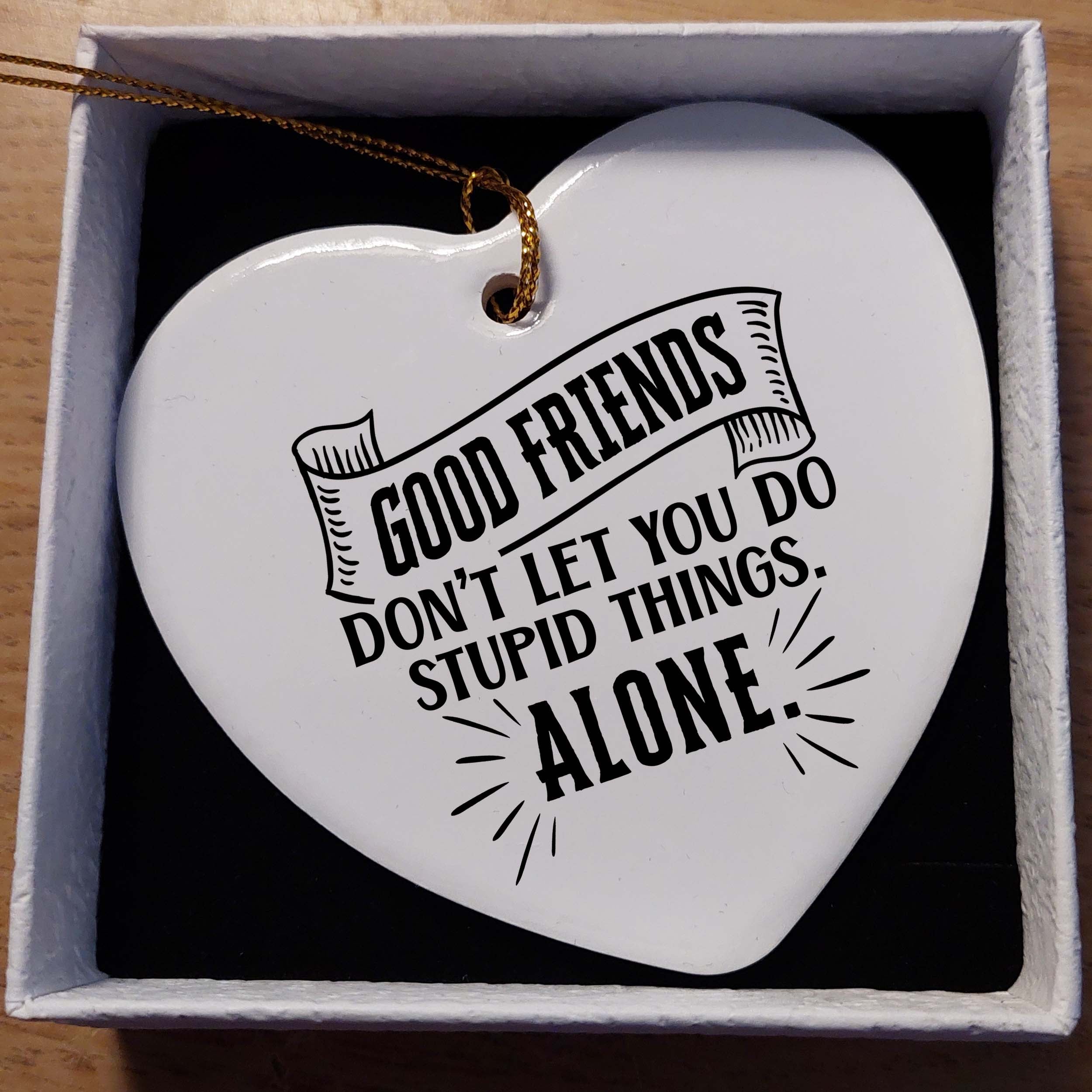 Good Friends Don't Let You Do Stupid Things Alone Ceramic Heart