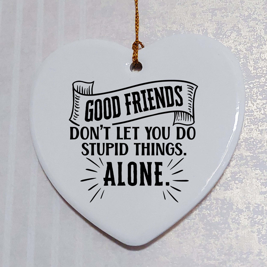 Good Friends Don't Let You Do Stupid Things Alone Ceramic Heart