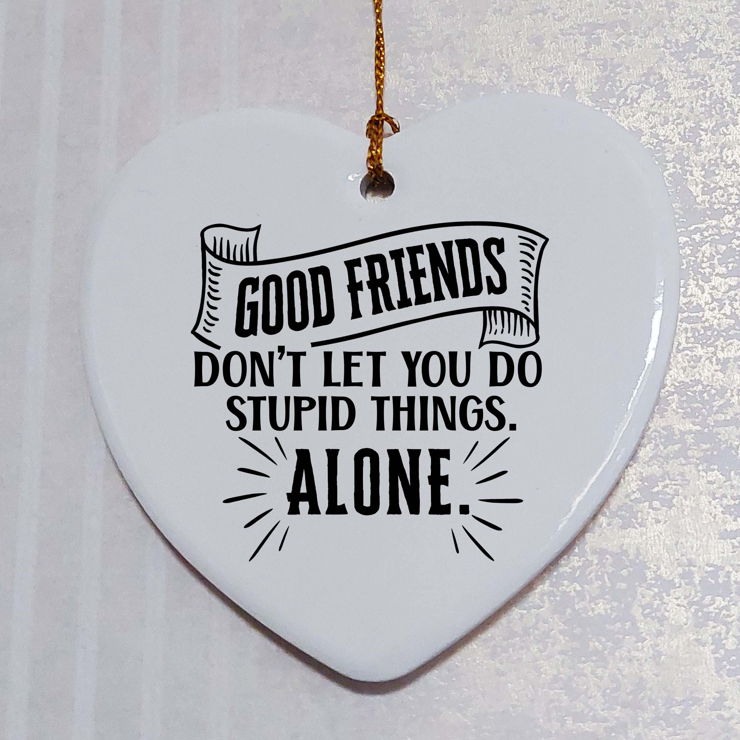 Good Friends Don't Let You Do Stupid Things Alone Ceramic Heart