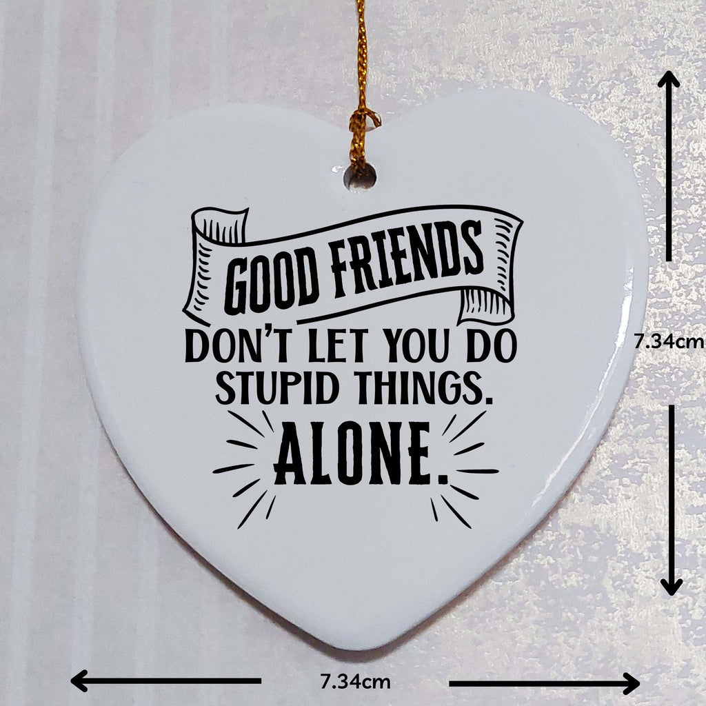 Good Friends Don't Let You Do Stupid Things Alone Ceramic Heart