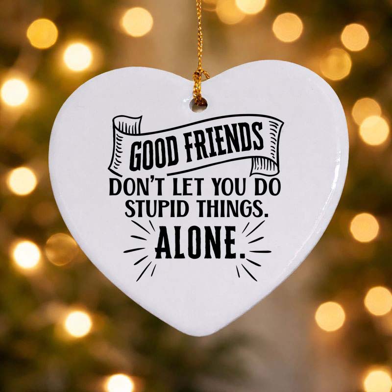 Good Friends Don't Let You Do Stupid Things Alone Ceramic Heart