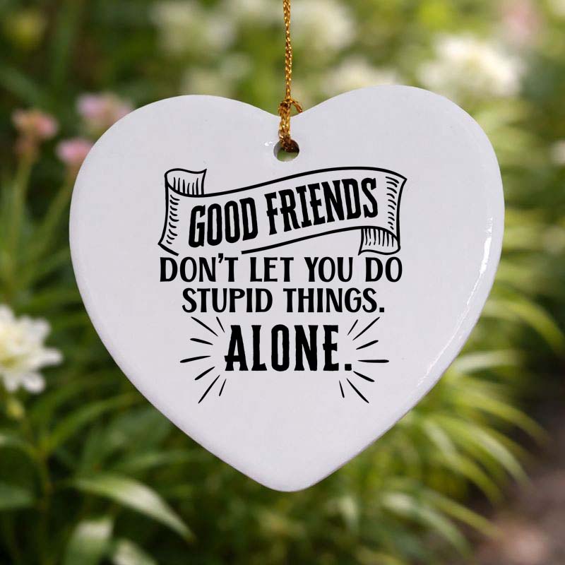 Good Friends Don't Let You Do Stupid Things Alone Ceramic Heart